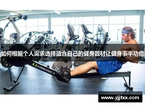 如何根据个人需求选择适合自己的健身器材让健身事半功倍